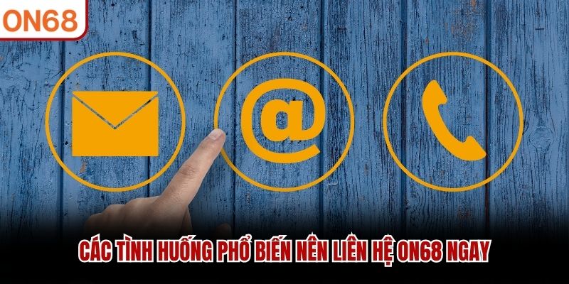 Các tình huống phổ biến nên liên hệ ON68 ngay liên hệ ON68